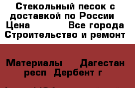  Стекольный песок с доставкой по России › Цена ­ 1 190 - Все города Строительство и ремонт » Материалы   . Дагестан респ.,Дербент г.